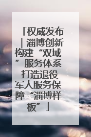 权威发布｜淄博创新构建“双域”服务体系 打造退役军人服务保障“淄博样板”