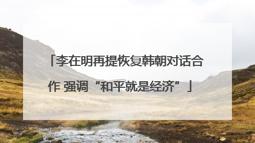 李在明再提恢复韩朝对话合作 强调“和平就是经济”