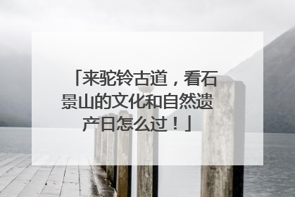 来驼铃古道，看石景山的文化和自然遗产日怎么过！