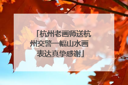 杭州老画师送杭州交警一幅山水画 表达真挚感谢