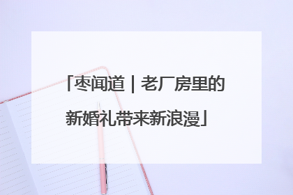 枣闻道｜老厂房里的新婚礼带来新浪漫