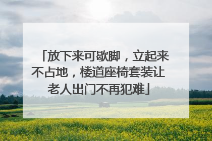 放下来可歇脚，立起来不占地，楼道座椅套装让老人出门不再犯难