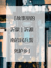 故事里的沂蒙｜沂源南岩民兵誓死护乡