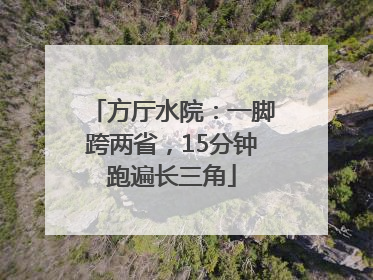方厅水院：一脚跨两省，15分钟跑遍长三角