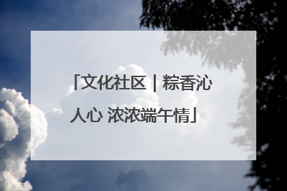 文化社区｜粽香沁人心 浓浓端午情