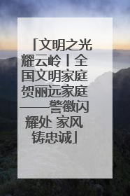 文明之光耀云岭丨全国文明家庭贺丽远家庭——警徽闪耀处 家风铸忠诚