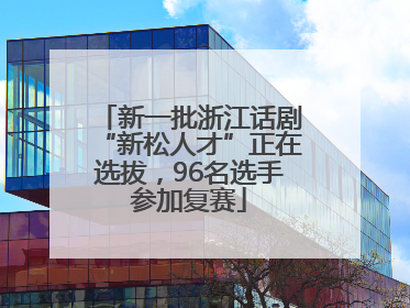 新一批浙江话剧“新松人才”正在选拔，96名选手参加复赛