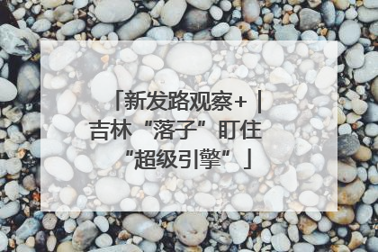 新发路观察+｜吉林“落子”盯住“超级引擎”
