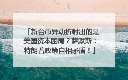 新台币异动折射出的是美国资本困局？萨默斯：特朗普政策自相矛盾！