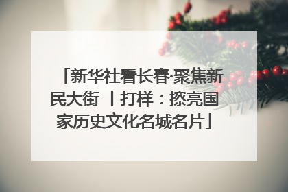 新华社看长春·聚焦新民大街 丨打样：擦亮国家历史文化名城名片