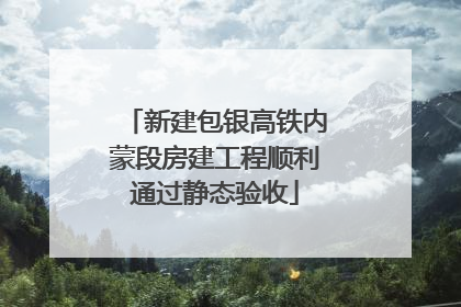 新建包银高铁内蒙段房建工程顺利通过静态验收