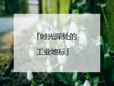 时光深处的工业地标