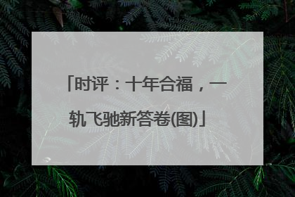 时评：十年合福，一轨飞驰新答卷(图)