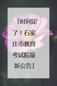 时间定了！石家庄市教育考试院最新公告