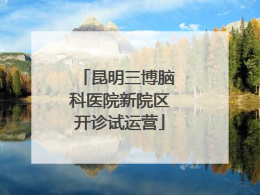 昆明三博脑科医院新院区开诊试运营