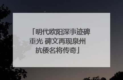 明代欧阳深事迹碑重光 碑文再现泉州抗倭名将传奇