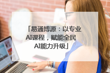 易通博源：以专业AI课程，赋能全民AI能力升级