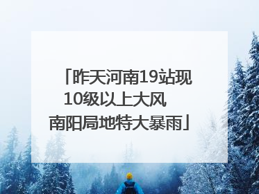 昨天河南19站现10级以上大风  南阳局地特大暴雨
