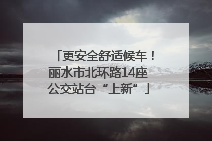 更安全舒适候车！丽水市北环路14座公交站台“上新”