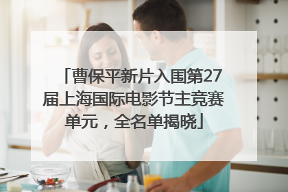曹保平新片入围第27届上海国际电影节主竞赛单元，全名单揭晓