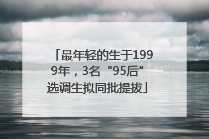 最年轻的生于1999年，3名“95后”选调生拟同批提拔