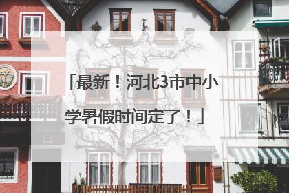 最新！河北3市中小学暑假时间定了！