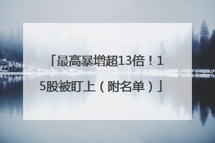 最高暴增超13倍！15股被盯上（附名单）