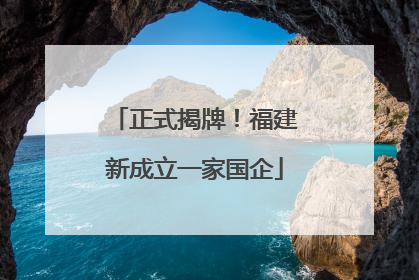 正式揭牌！福建新成立一家国企