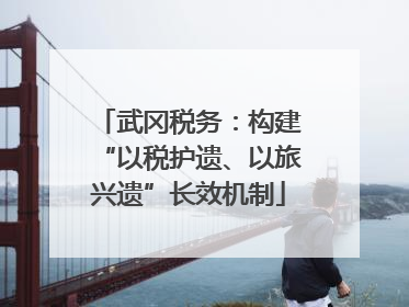 武冈税务：构建“以税护遗、以旅兴遗”长效机制