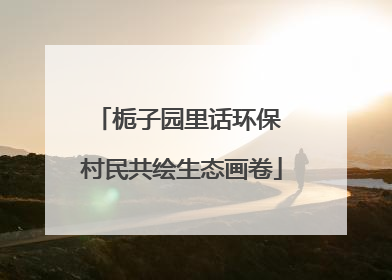 栀子园里话环保 村民共绘生态画卷