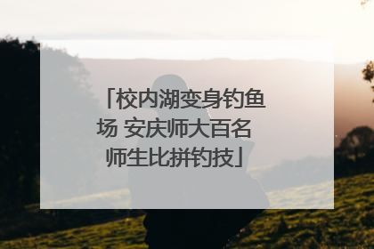 校内湖变身钓鱼场 安庆师大百名师生比拼钓技