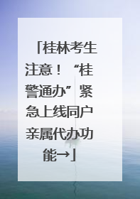 桂林考生注意！“桂警通办”紧急上线同户亲属代办功能→