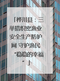 桦川县：三举措织密渔业安全生产防护网 守护渔民“稳稳的幸福”