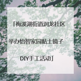 梅溪湖街道润龙社区举办怡智家园黏土镜子DIY手工活动