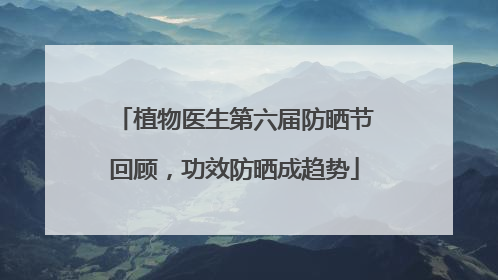 植物医生第六届防晒节回顾，功效防晒成趋势