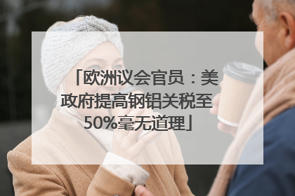 欧洲议会官员：美政府提高钢铝关税至50%毫无道理