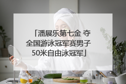 潘展乐第七金 夺全国游泳冠军赛男子50米自由泳冠军