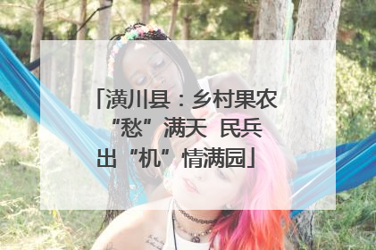 潢川县：乡村果农“愁”满天  民兵出“机”情满园