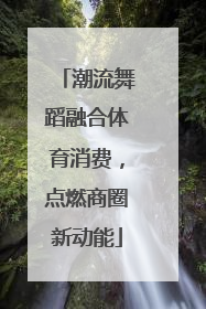 潮流舞蹈融合体育消费，点燃商圈新动能