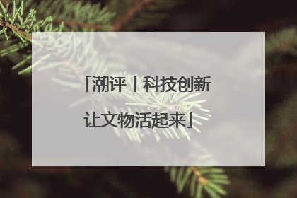 潮评丨科技创新让文物活起来
