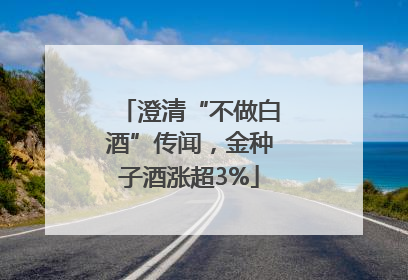 澄清“不做白酒”传闻，金种子酒涨超3%