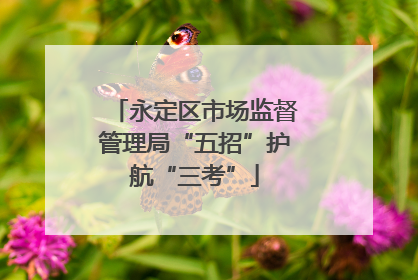 永定区市场监督管理局“五招”护航“三考”