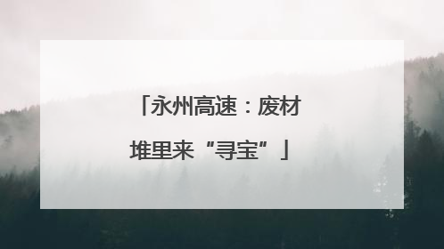永州高速：废材堆里来“寻宝”