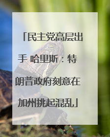 民主党高层出手 哈里斯：特朗普政府刻意在加州挑起混乱