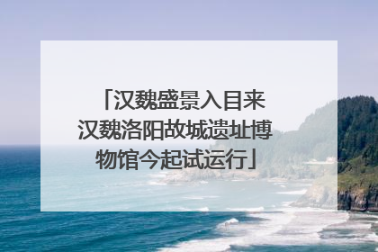 汉魏盛景入目来 汉魏洛阳故城遗址博物馆今起试运行