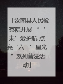 汝南县人民检察院开展 “‘未’爱护航 点亮‘六一’星光 ”系列普法活动