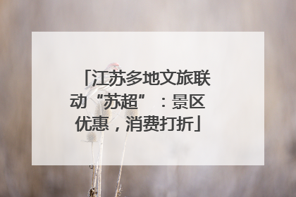 江苏多地文旅联动“苏超”：景区优惠，消费打折