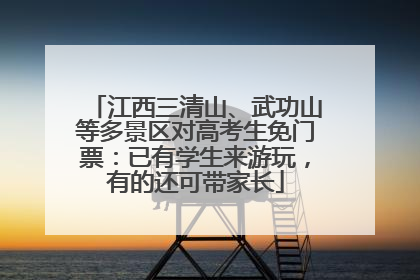 江西三清山、武功山等多景区对高考生免门票：已有学生来游玩，有的还可带家长