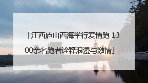 江西庐山西海举行爱情跑 1300余名跑者诠释浪漫与激情