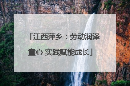 江西萍乡：劳动润泽童心 实践赋能成长